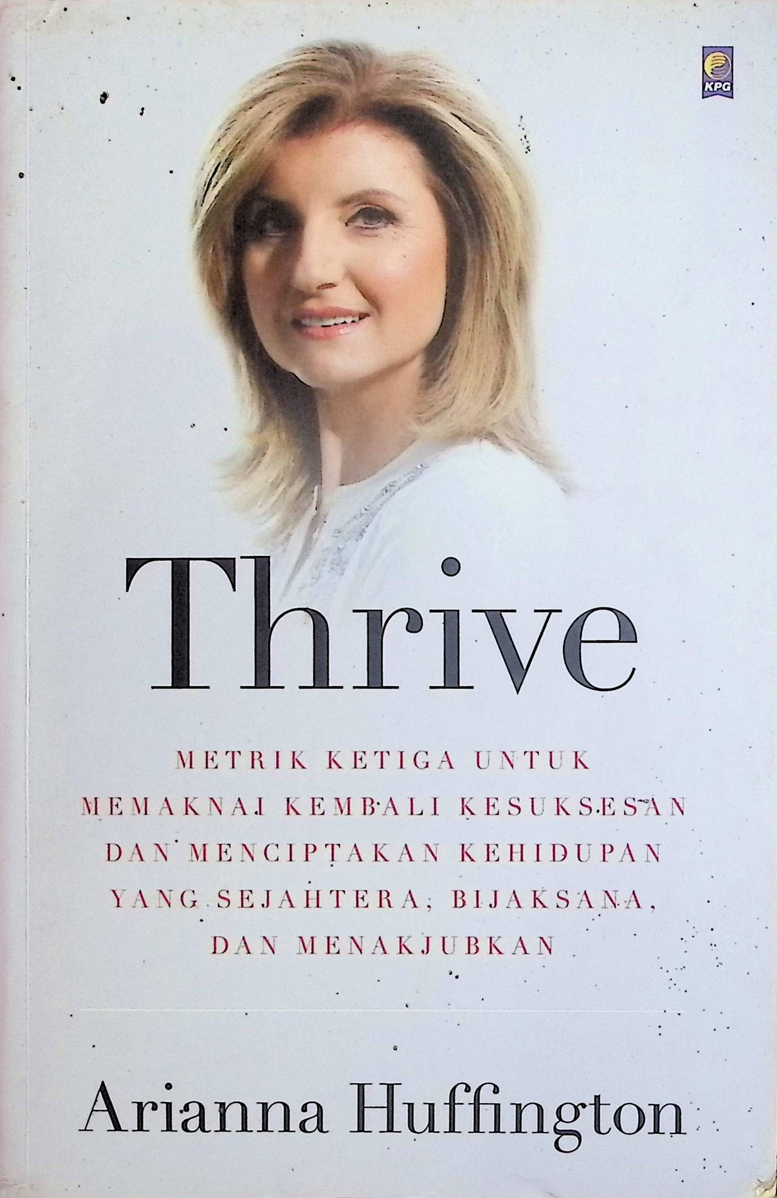 Cover Thrive :  Metrik ketiga untuk memaknai kembali kesuksesan dan menciptakan kehidupan yang sejahtera, bijaksana, dan menakjubkan / Ariana Huffington (Penulis); Mia Damayantie (Penerjemah); Andya Primanda (Penyunting)