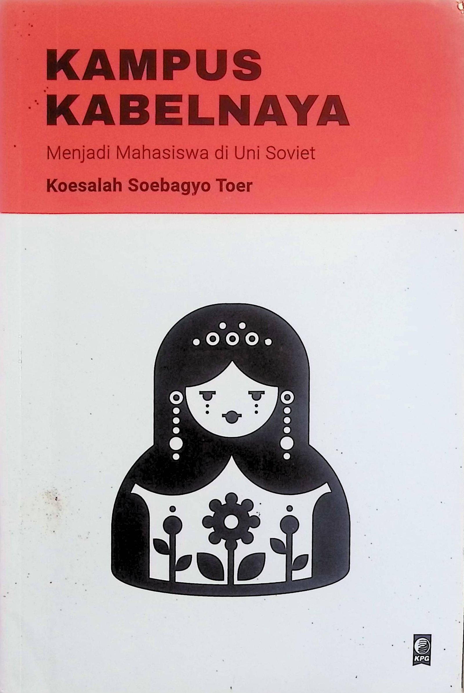 Cover Kampus Kabelnaya :  Menjadi Mahasiswa Di Uni Soviet / Koesalah Soebagyo Toer (Penulis); Candra Gautama (Penyunting)