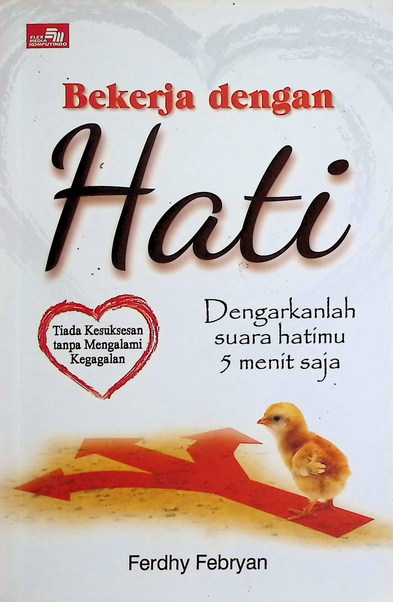 Cover Bekerja dengan Hati :  Dengarkanlah Suara Hatimu 5 Menit Saja / Ferdhy Febryan (Penulis);
