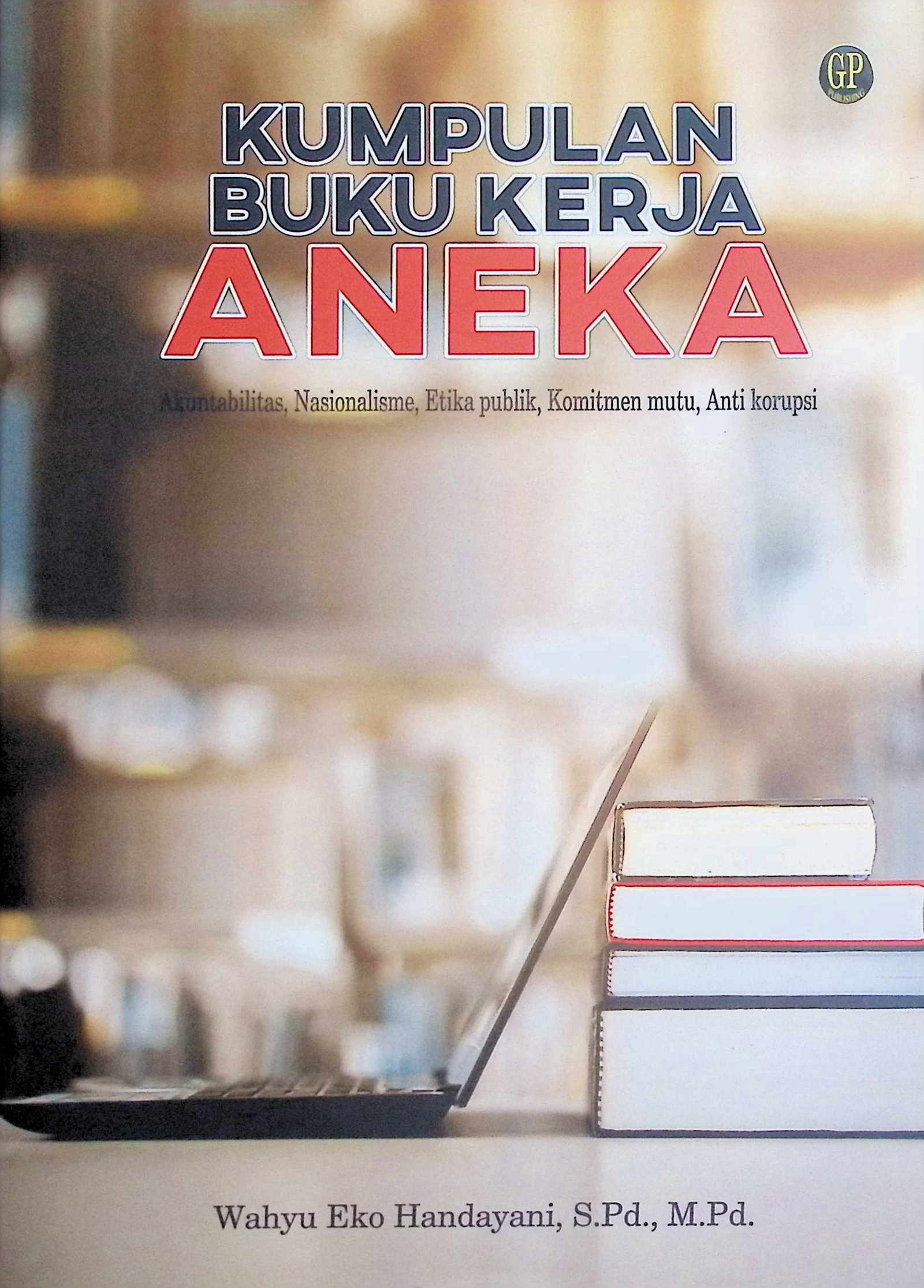Cover Kumpulan Buku Kerja Aneka :  Akuntabilitas, Nasionalisme, Etika Publik, Komitmen Mutu, Anti Korupsi / Wahyu Eko Handayani (Penulis); Tim Pena (Editor)