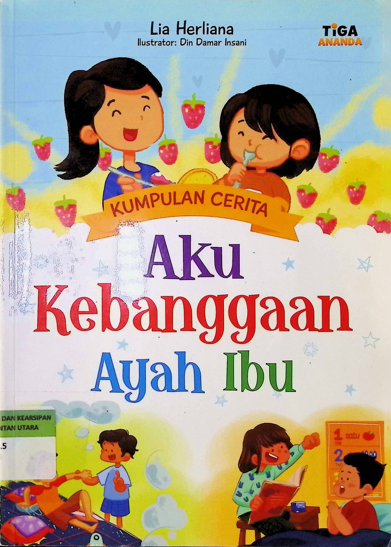 Cover Aku Kebanggaan Ayah Ibu :  Kumpulan Cerita / Penulis : Lia Herliana; Editor : Dhita Kurniawan; Konsultan Ahli : Fauzia Chafitsa A; Ilustrator : Din Damar Insani; Proofreader : Prabowo