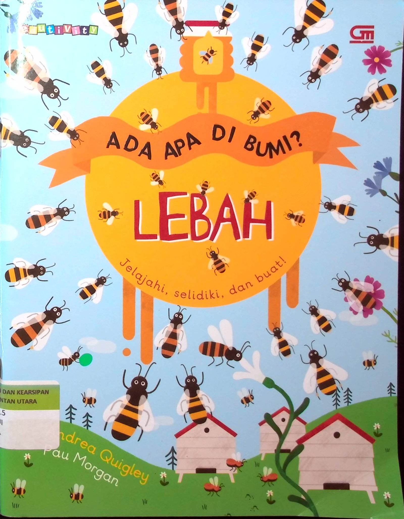 Cover Ada Apa Di Bumi? Lebah / Penulis : Andrea Quigley; Ilustrator : Pau Morgan; Alih Bahasa : Adassa Manoppo; Editor : Harriska Adiati