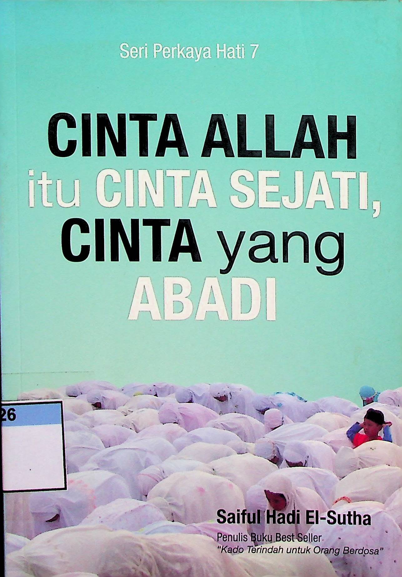 Cover Cinta Allah itu Cinta Sejati, Cinta yang Abadi :  Seri Perkaya Hati 7 / Saiful Hadi El-Sutha (Penyusun); Achmad Ta'yudin (Editor)