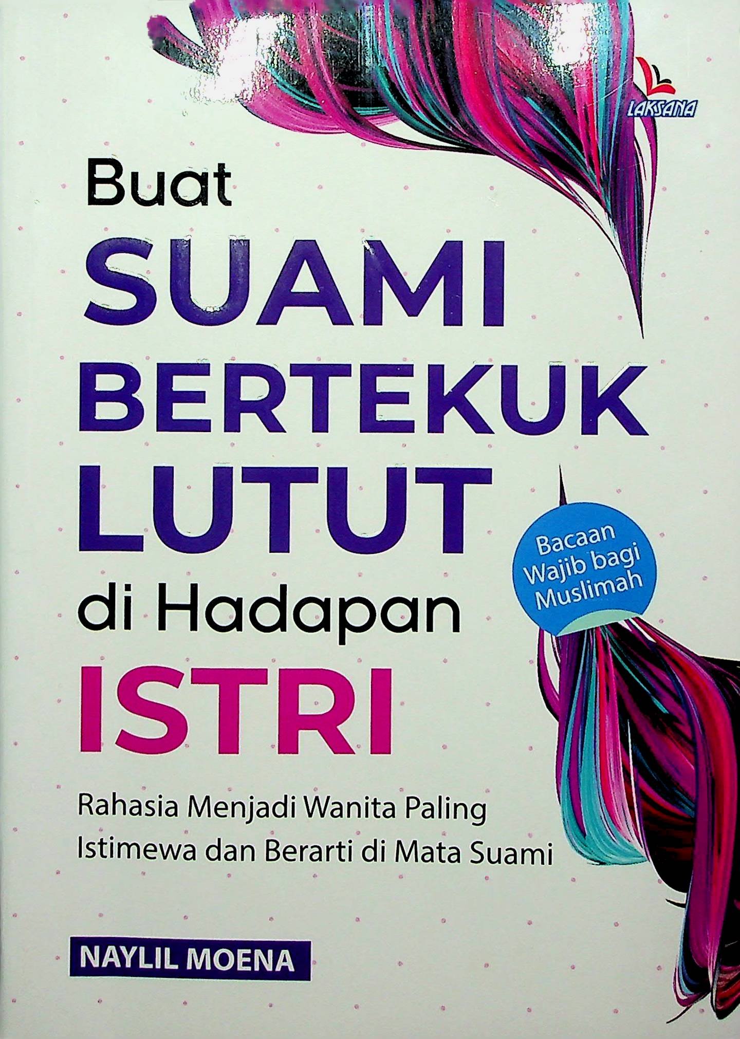 Cover Buat Suami Bertekuk Lutut di Hadapan Isteri :  Rahasia Menjadi Wanita Paling Istimewa dan Berarti di Mata Suami / Naylil Moena (Penulis); Heri Ismanto (Editor)