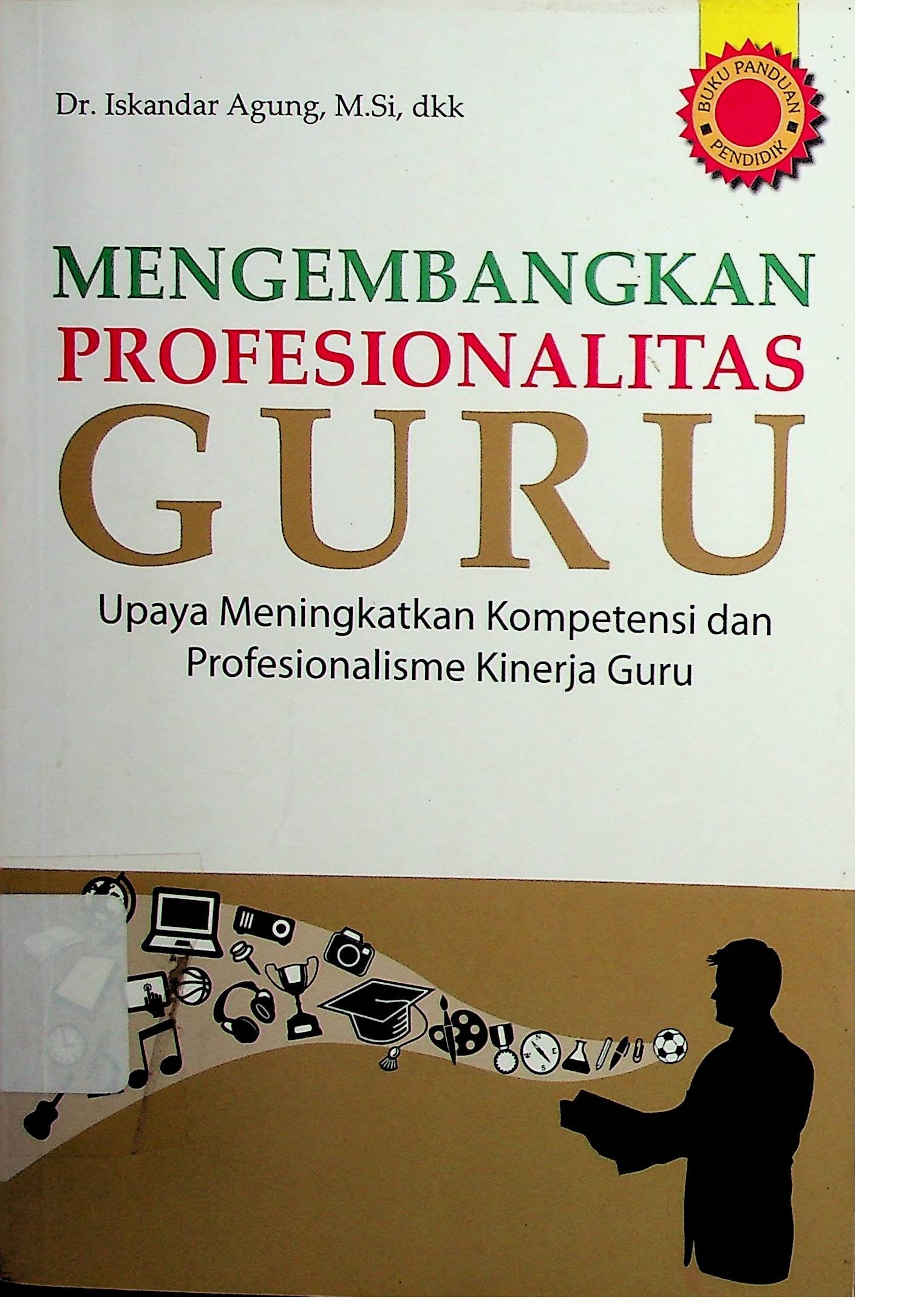 Cover Mengembangkan Profesionalitas Guru :  Upaya Meningkatkan Kompetensi dan Profesionalisme Kinerja Guru / Iskandar Agung (Penulis); Calvin Capnary (Editor)