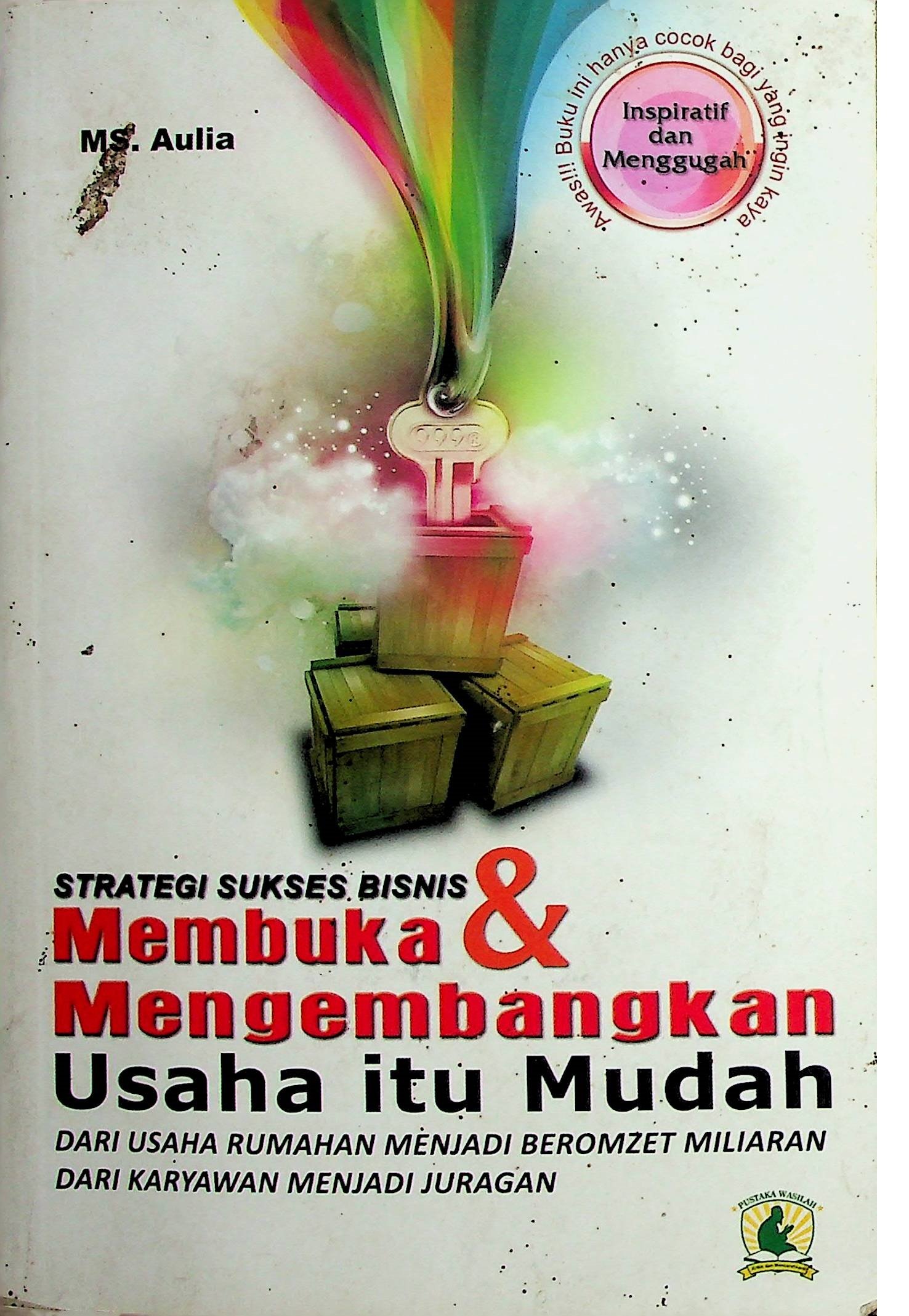 Cover Strategi Sukses Bisnis Membuka & Mengembangkan Usaha Itu Mudah :  Dari Usaha Rumahan Menjadi Beromzet Milyaran dari Karyawan Menjadi Juragan / Aulia MS. (Penulis); M. Cahyanto (Editor)