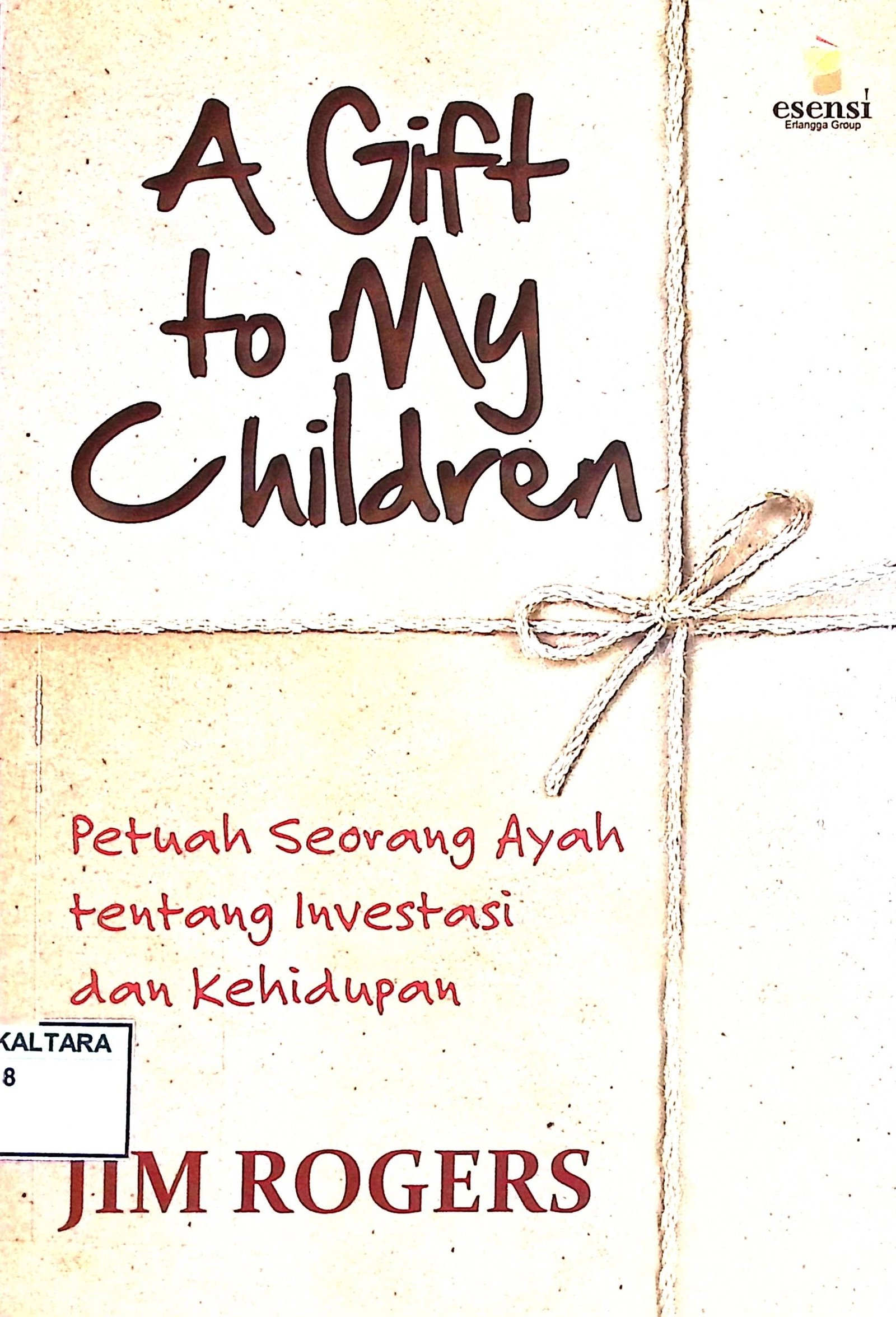 Cover A Gift to My Children :  Petuah Seorang Ayah Tentang Investasi dan Kehidupan / Jim Rogers (Penulis); Rizal Pahlevi Hilabi (Editor)