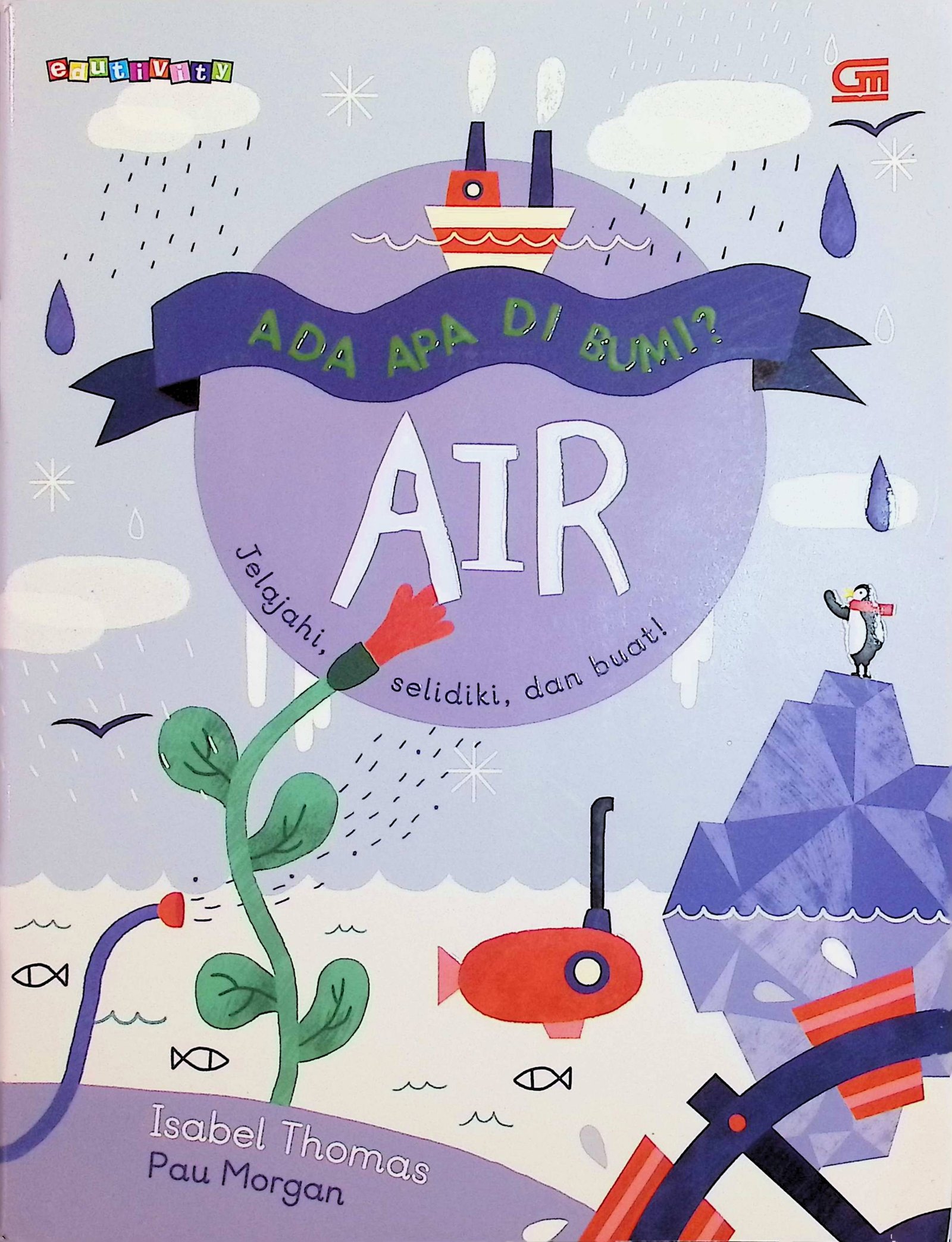 Cover Ada Apa di Bumi?: Air :  Jelajahi, Selidiki dan Buat! / Isabel Thomas, Pau Morgan (Penulis); Harriska Adiati (Editor)